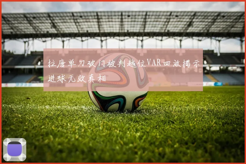 拉唐单刀破门被判越位VAR回放揭示进球无效真相