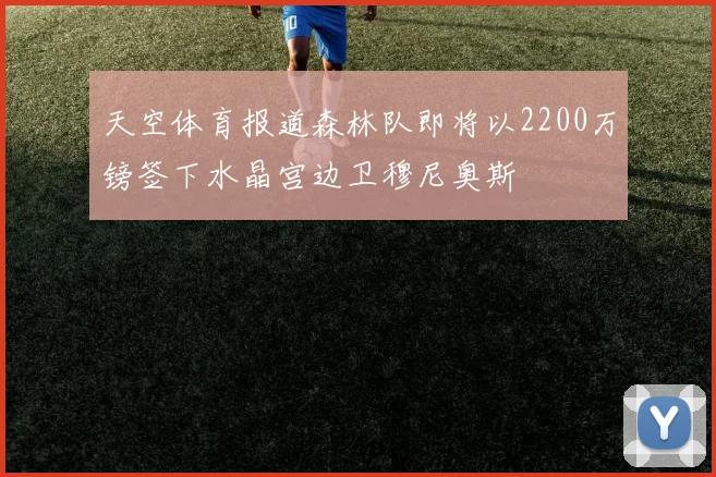 天空体育报道森林队即将以2200万镑签下水晶宫边卫穆尼奥斯